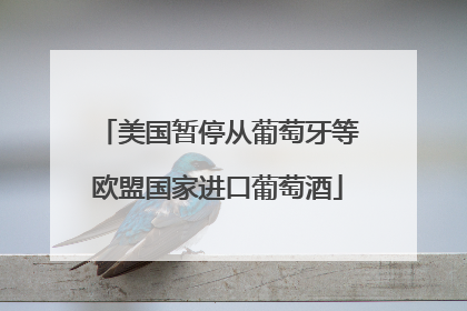 美国暂停从葡萄牙等欧盟国家进口葡萄酒
