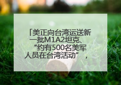美正向台湾运送新一批M1A2坦克、“约有500名美军人员在台湾活动”，国防部回应