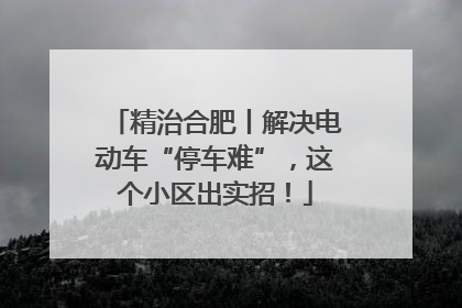 精治合肥丨解决电动车“停车难”，这个小区出实招！