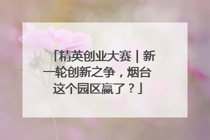 精英创业大赛｜新一轮创新之争，烟台这个园区赢了？