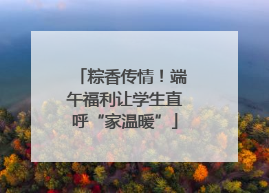 粽香传情！端午福利让学生直呼“家温暖”