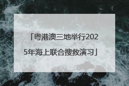 粤港澳三地举行2025年海上联合搜救演习