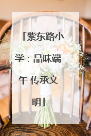 紫东路小学：品味端午 传承文明