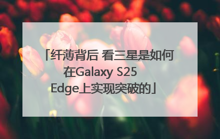 纤薄背后 看三星是如何在Galaxy S25 Edge上实现突破的