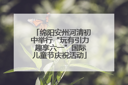 绵阳安州河清初中举行“玩有引力 趣享六一”国际儿童节庆祝活动