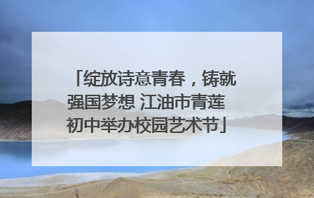 绽放诗意青春，铸就强国梦想 江油市青莲初中举办校园艺术节