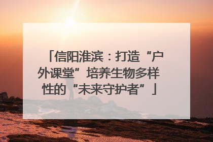 信阳淮滨：打造“户外课堂”培养生物多样性的“未来守护者”