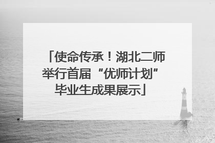 使命传承！湖北二师举行首届“优师计划”毕业生成果展示