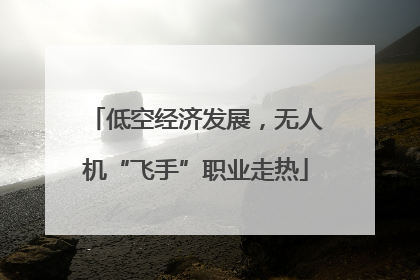 低空经济发展，无人机“飞手”职业走热