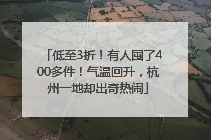 低至3折！有人囤了400多件！气温回升，杭州一地却出奇热闹