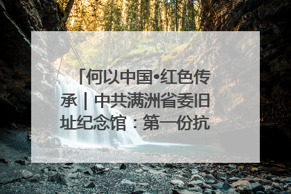 何以中国•红色传承｜中共满洲省委旧址纪念馆：第一份抗日宣言在这里发出