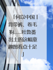 何以中国丨背带裤、卷毛狗……吐鲁番出土的这幅童趣图看点十足