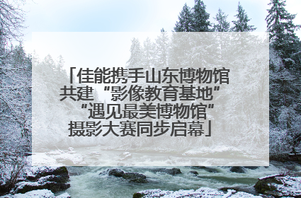 佳能携手山东博物馆共建“影像教育基地” “遇见最美博物馆”摄影大赛同步启幕