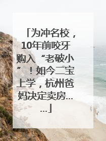 为冲名校，10年前咬牙购入“老破小”！如今二宝上学，杭州爸妈决定卖房……