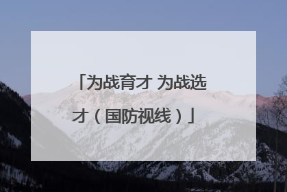 为战育才 为战选才（国防视线）