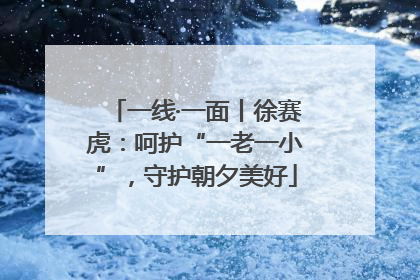 一线·一面丨徐赛虎：呵护“一老一小”，守护朝夕美好