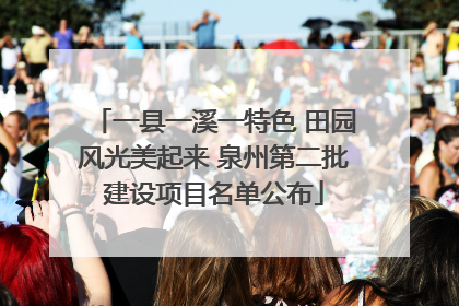 一县一溪一特色 田园风光美起来 泉州第二批建设项目名单公布