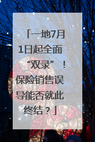 一地7月1日起全面“双录”！保险销售误导能否就此终结？