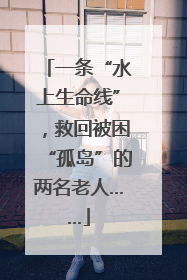一条“水上生命线”，救回被困“孤岛”的两名老人……