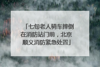 七旬老人骑车摔倒在消防站门前，北京顺义消防紧急处置