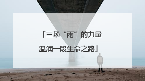 三场“雨”的力量温润一段生命之路