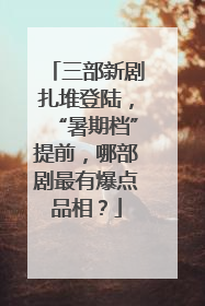 三部新剧扎堆登陆，“暑期档”提前，哪部剧最有爆点品相？