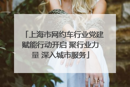 上海市网约车行业党建赋能行动开启 聚行业力量 深入城市服务