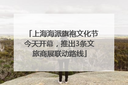 上海海派旗袍文化节今天开幕，推出3条文旅商展联动路线