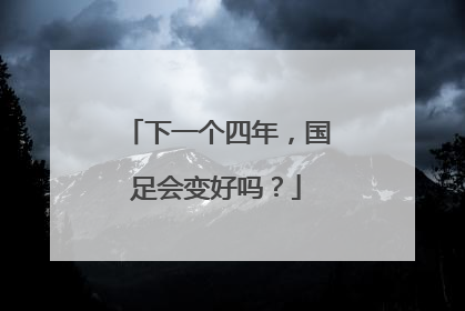 下一个四年，国足会变好吗？