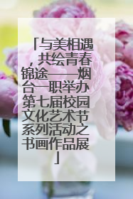 与美相遇，共绘青春锦途——烟台一职举办第七届校园文化艺术节系列活动之书画作品展