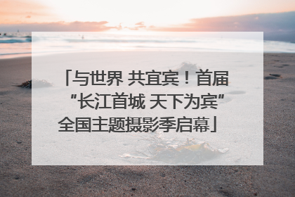与世界 共宜宾！首届“长江首城 天下为宾”全国主题摄影季启幕