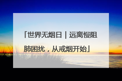 世界无烟日｜远离慢阻肺困扰，从戒烟开始