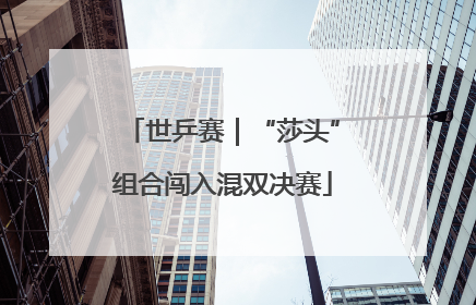 世乒赛｜“莎头”组合闯入混双决赛