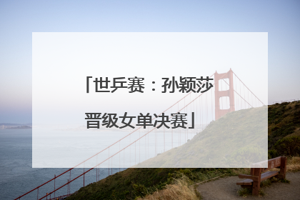 世乒赛：孙颖莎晋级女单决赛