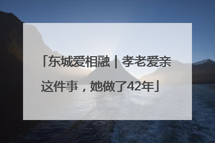 东城爱相融｜孝老爱亲这件事，她做了42年