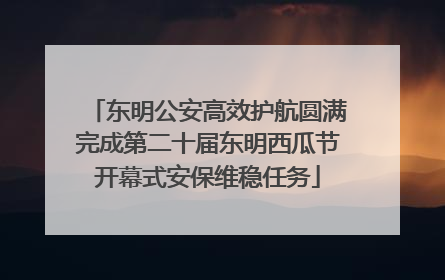 东明公安高效护航圆满完成第二十届东明西瓜节开幕式安保维稳任务