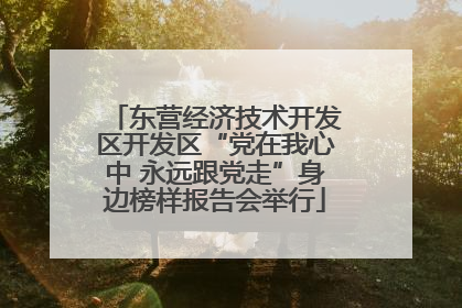 东营经济技术开发区开发区“党在我心中 永远跟党走”身边榜样报告会举行