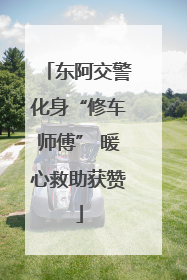 东阿交警化身“修车师傅” 暖心救助获赞