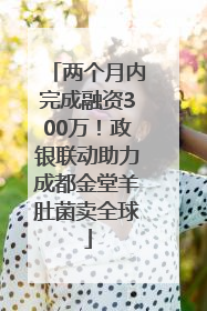 两个月内完成融资300万！政银联动助力成都金堂羊肚菌卖全球