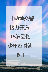 两地交警接力开道 15岁受伤少年及时就医