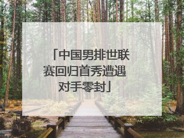 中国男排世联赛回归首秀遭遇对手零封