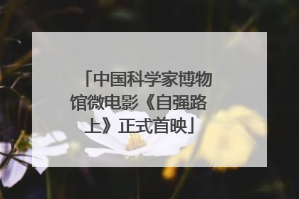 中国科学家博物馆微电影《自强路上》正式首映