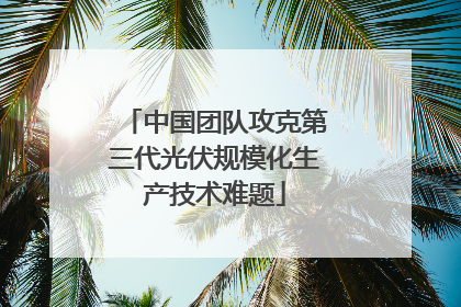 中国团队攻克第三代光伏规模化生产技术难题