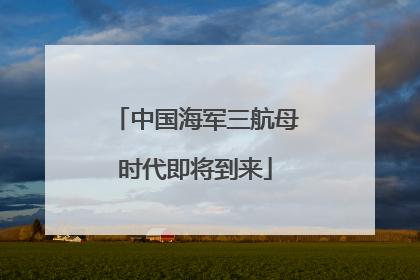 中国海军三航母时代即将到来