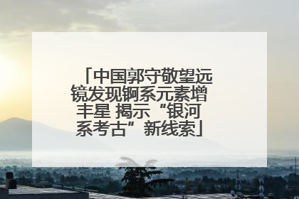 中国郭守敬望远镜发现锕系元素增丰星 揭示“银河系考古”新线索