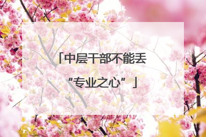 中层干部不能丢“专业之心”