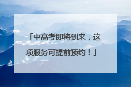 中高考即将到来，这项服务可提前预约！
