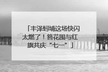 丰泽蟳埔这场快闪太燃了！簪花围与红旗共庆“七一”