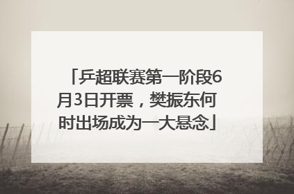 乒超联赛第一阶段6月3日开票，樊振东何时出场成为一大悬念