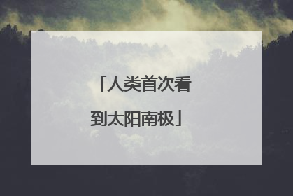 人类首次看到太阳南极